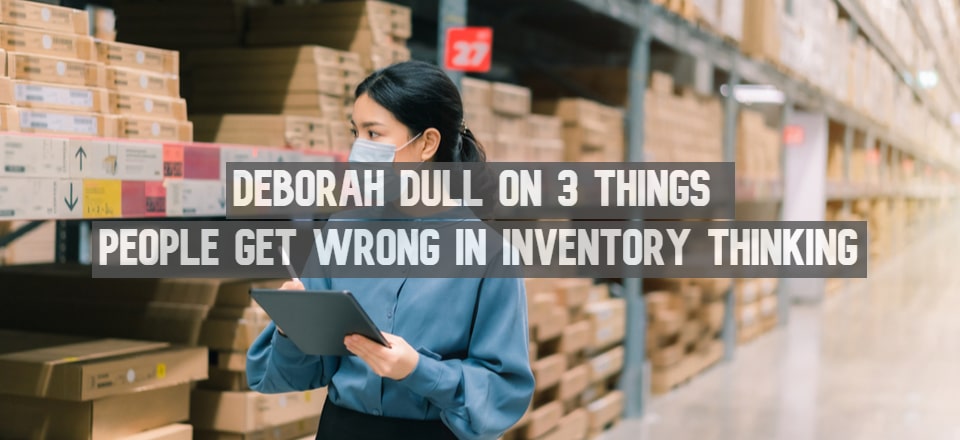 Deborah Dull on 3 Things People Get Wrong in Inventory Thinking