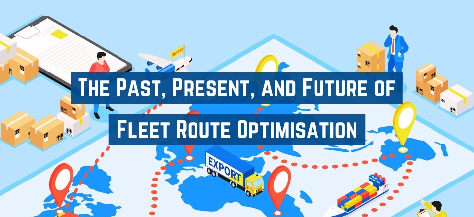 Fleet Route Optimisation in the Past, Present, and Future