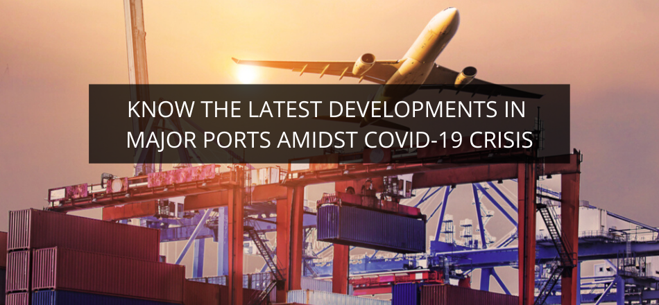 Know the Latest Developments in Major Ports amidst COVID-19 Crisis